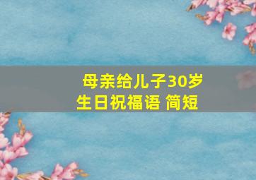 母亲给儿子30岁生日祝福语 简短